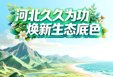 冀时长图丨治沙、扩绿、护海！河北久久为功，焕新生态底色