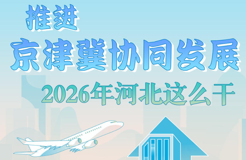 发布绘丨推进京津冀协同发展，2026年河北这么干